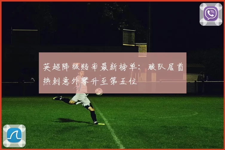 英超降级赔率最新榜单：狼队居首热刺意外攀升至第五位