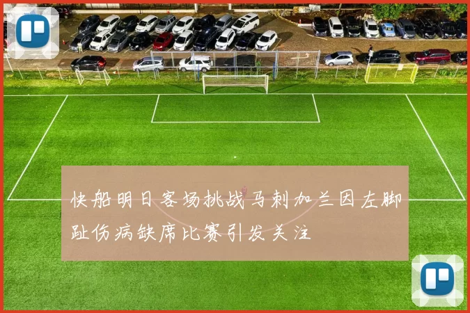 快船明日客场挑战马刺加兰因左脚趾伤病缺席比赛引发关注