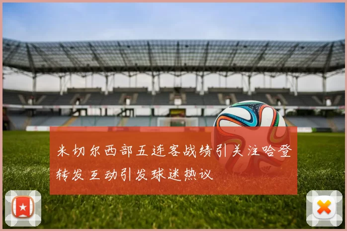 米切尔西部五连客战绩引关注哈登转发互动引发球迷热议