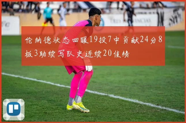 伦纳德状态回暖19投7中贡献24分8板3助续写队史连续20佳绩