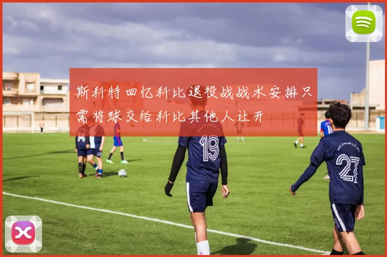 斯科特回忆科比退役战战术安排只需将球交给科比其他人让开