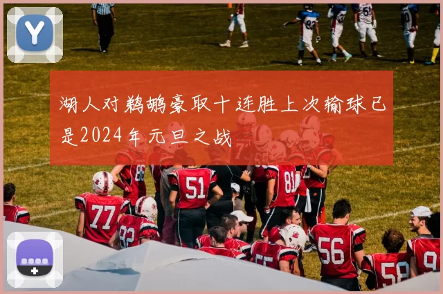湖人对鹈鹕豪取十连胜上次输球已是2024年元旦之战