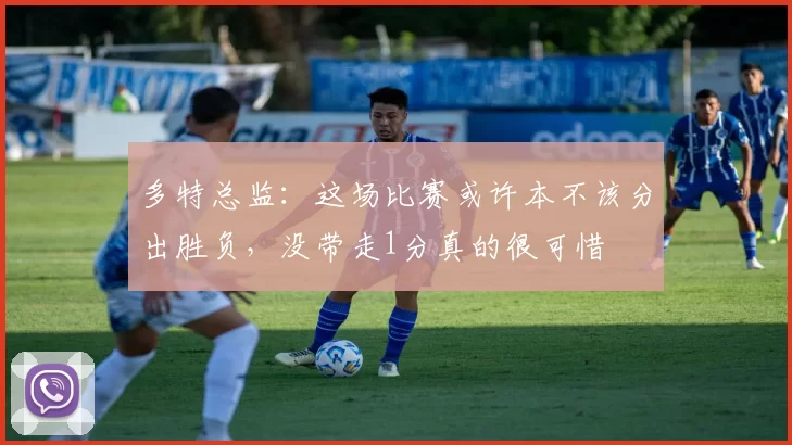 多特总监：这场比赛或许本不该分出胜负，没带走1分真的很可惜