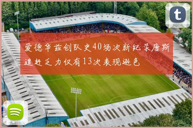 爱德华兹创队史40场次新纪录唐斯追赶乏力仅有13次表现逊色